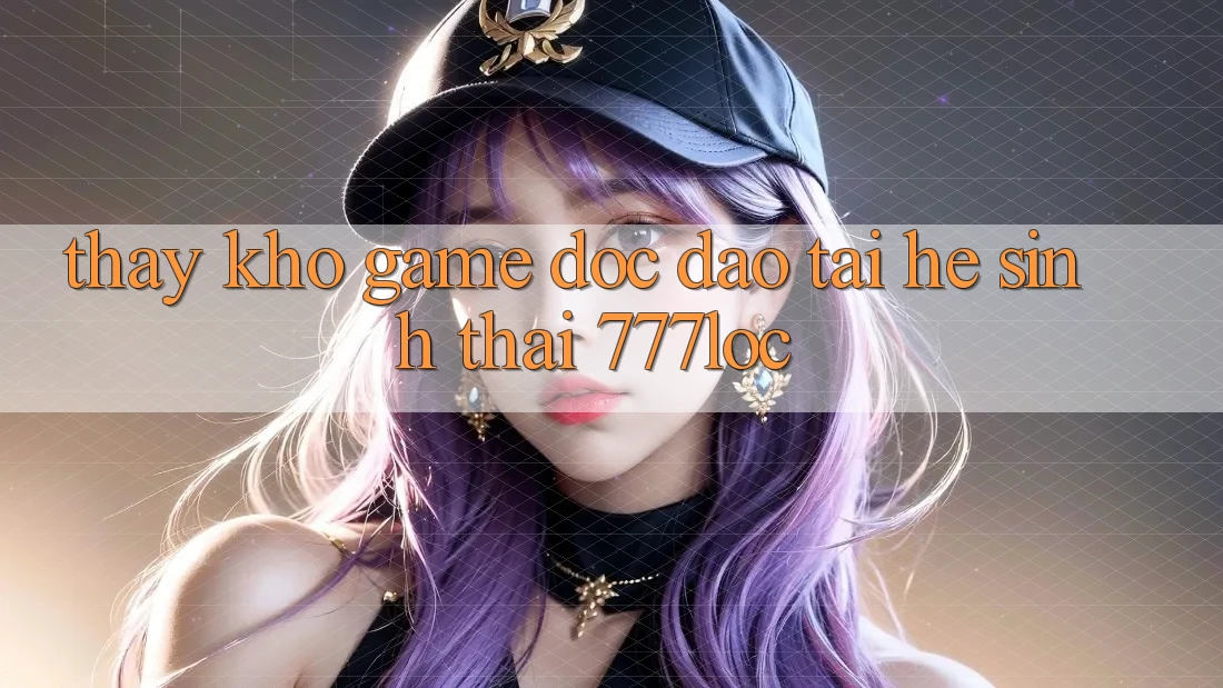 Thấy Kho Game Độc Đáo Tại Hệ Sinh Thái 777loc Thấy Kho Game Độc Đáo Tại Hệ Sinh Thái 777loc