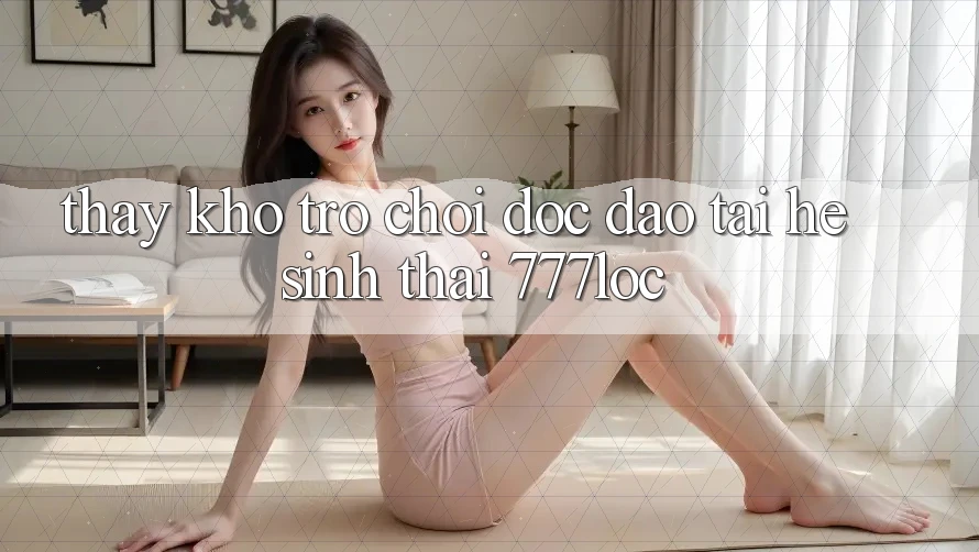 Thấy Kho Trò chơi Độc Đáo Tại Hệ Sinh Thái 777loc Thấy Kho Trò chơi Độc Đáo Tại Hệ Sinh Thái 777loc