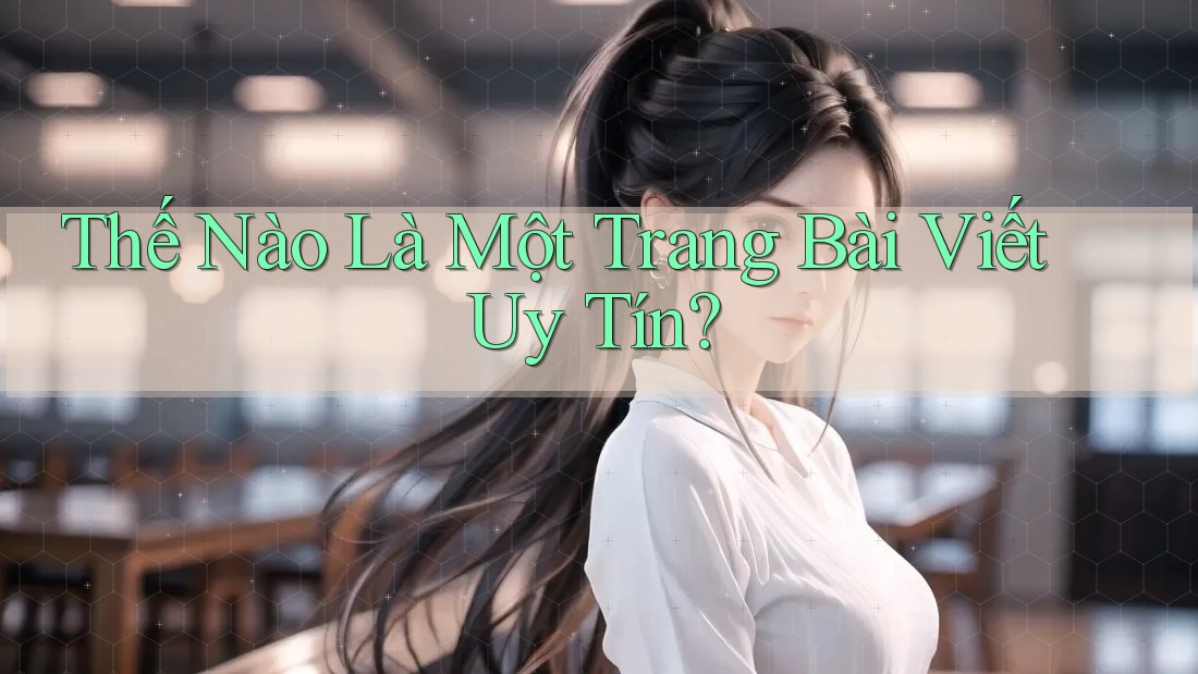 Thế Nào Là Một Trang Bài Viết Uy Tín? Thế Nào Là Một Trang Bài Viết Uy Tín?