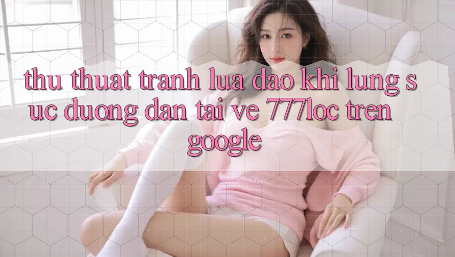 Thủ thuật Tránh Lừa Đảo Khi Lùng sục Đường dẫn Tải về 777loc Trên Google