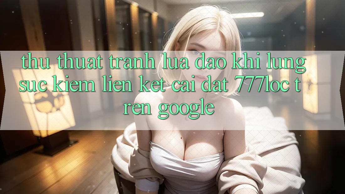 Thủ thuật Tránh Lừa Đảo Khi Lùng sục Kiếm Liên kết Cài đặt 777loc Trên Google Thủ thuật Tránh Lừa Đảo Khi Lùng sục Kiếm Liên kết Cài đặt 777loc Trên Google