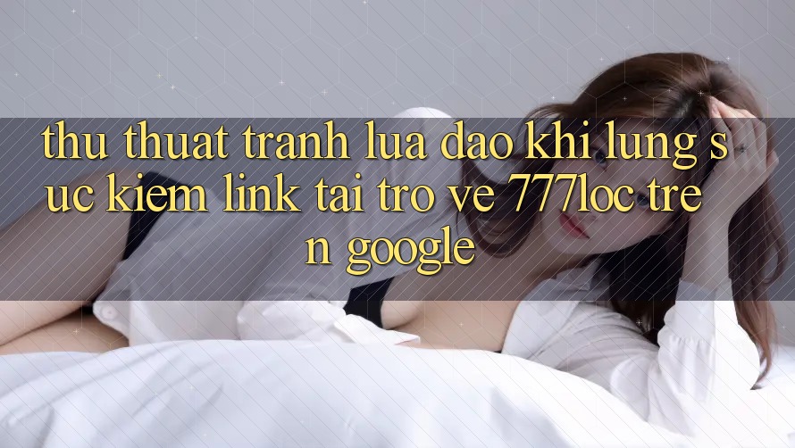 Thủ thuật Tránh Lừa Đảo Khi Lùng sục Kiếm Link Tải trở về 777loc Trên Google Thủ thuật Tránh Lừa Đảo Khi Lùng sục Kiếm Link Tải trở về 777loc Trên Google