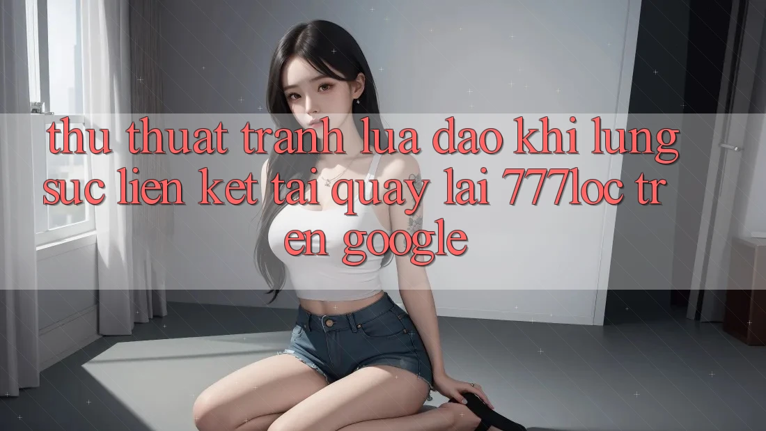 Thủ thuật Tránh Lừa Đảo Khi Lùng sục Liên kết Tải quay lại 777loc Trên Google Thủ thuật Tránh Lừa Đảo Khi Lùng sục Liên kết Tải quay lại 777loc Trên Google