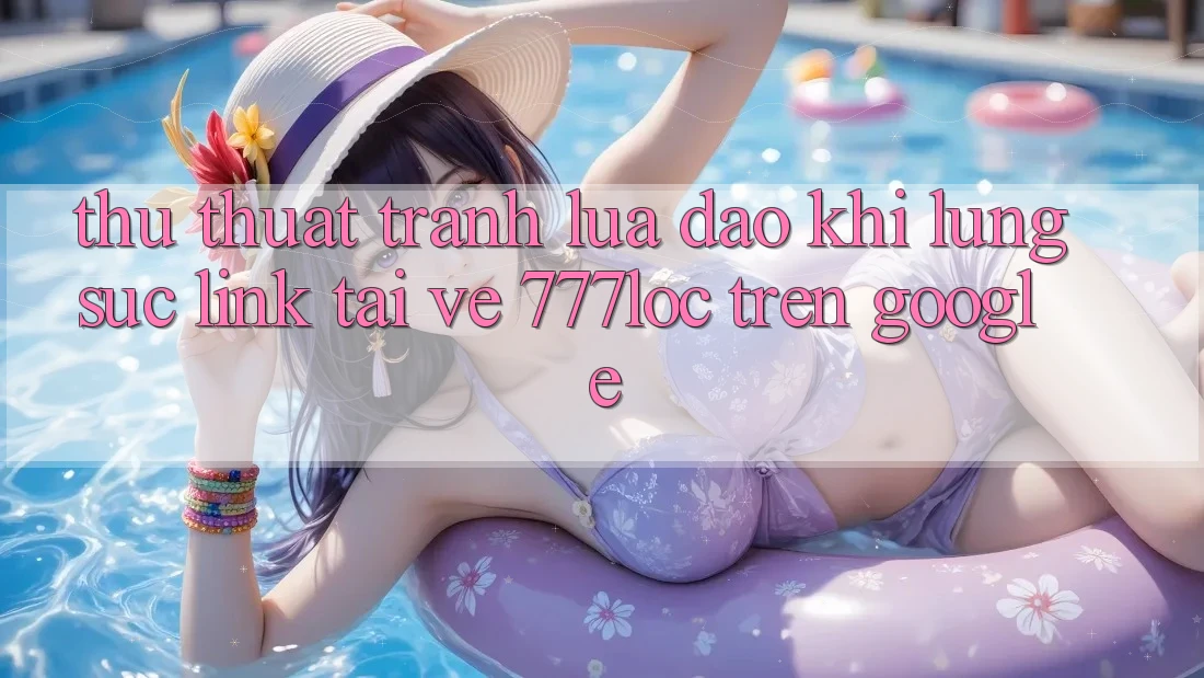 Thủ thuật Tránh Lừa Đảo Khi Lùng sục Link Tải về 777loc Trên Google