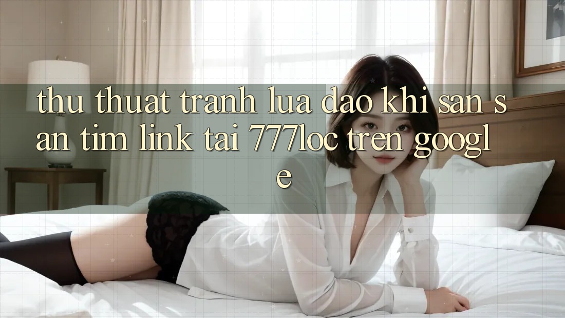 Thủ thuật Tránh Lừa Đảo Khi Săn săn tìm Link Tải 777loc Trên Google Thủ thuật Tránh Lừa Đảo Khi Săn săn tìm Link Tải 777loc Trên Google