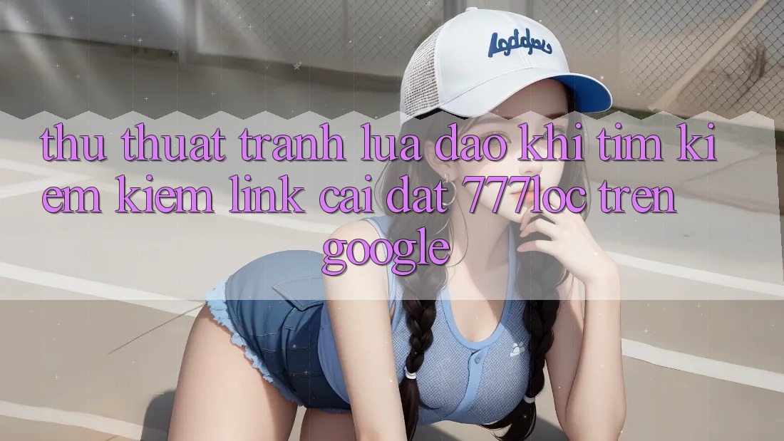 Thủ thuật Tránh Lừa Đảo Khi Tìm kiếm Kiếm Link Cài đặt 777loc Trên Google