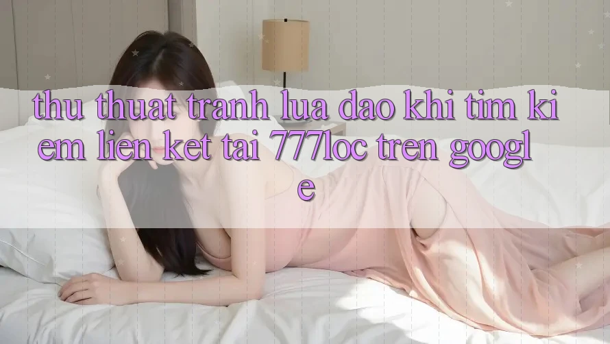 Thủ thuật Tránh Lừa Đảo Khi Tìm Kiếm Liên kết Tải 777loc Trên Google Thủ thuật Tránh Lừa Đảo Khi Tìm Kiếm Liên kết Tải 777loc Trên Google