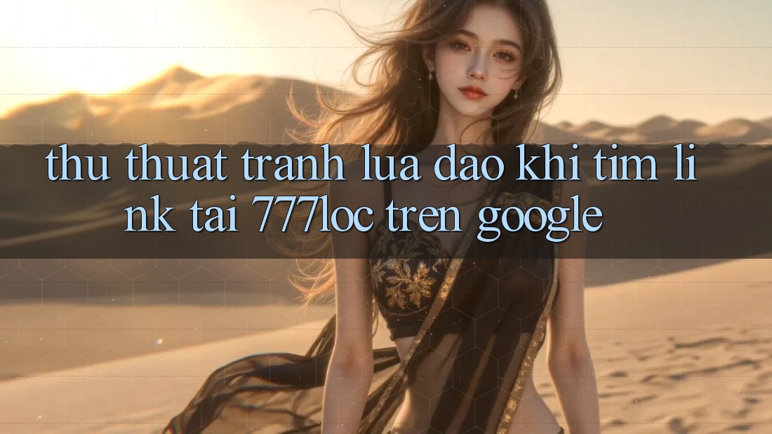 Thủ thuật Tránh Lừa Đảo Khi Tìm Link Tải 777loc Trên Google