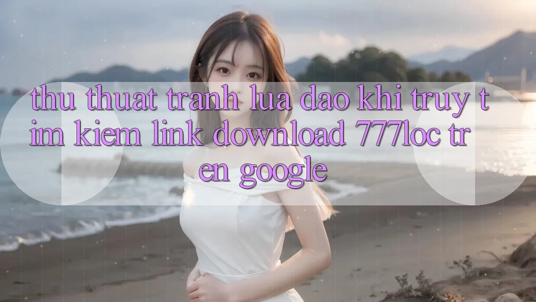 Thủ thuật Tránh Lừa Đảo Khi Truy tìm Kiếm Link Download 777loc Trên Google Thủ thuật Tránh Lừa Đảo Khi Truy tìm Kiếm Link Download 777loc Trên Google