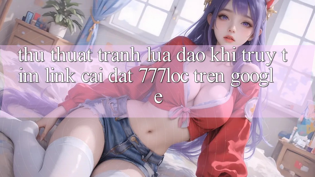 Thủ thuật Tránh Lừa Đảo Khi Truy tìm Link Cài đặt 777loc Trên Google Thủ thuật Tránh Lừa Đảo Khi Truy tìm Link Cài đặt 777loc Trên Google