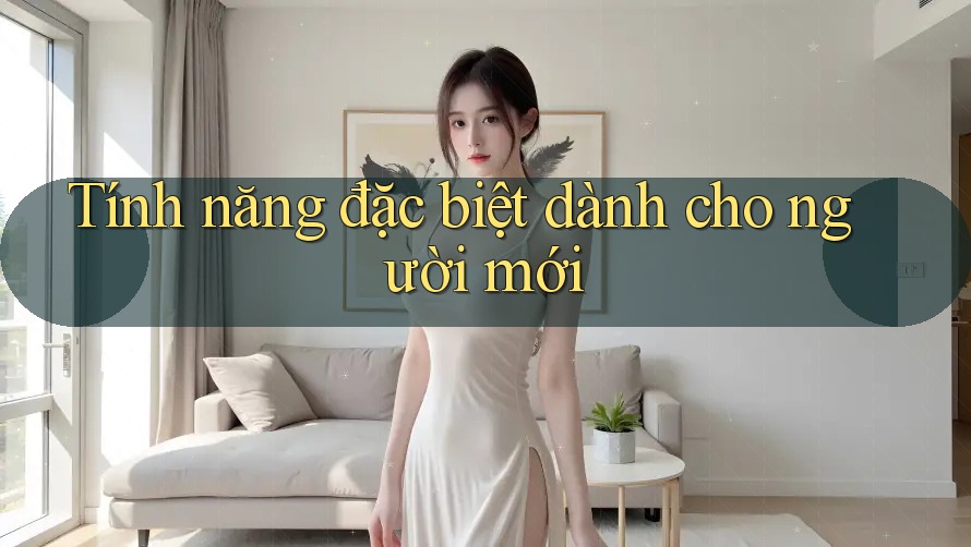 Tính năng đặc biệt dành cho người mới