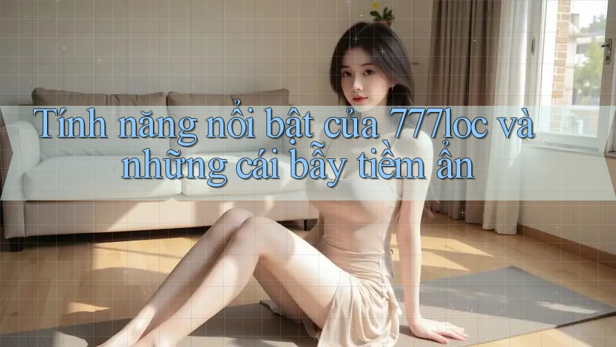 Tính năng nổi bật của 777loc và những cái bẫy tiềm ẩn Tính năng nổi bật của 777loc và những cái bẫy tiềm ẩn