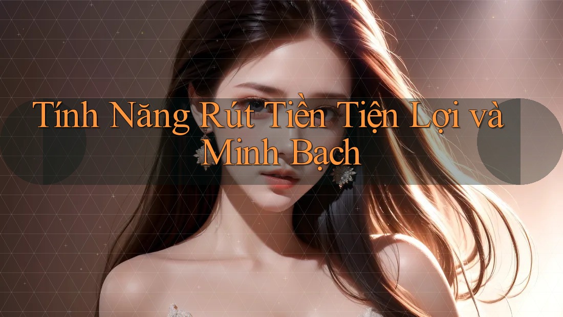 Tính Năng Rút Tiền Tiện Lợi và Minh Bạch