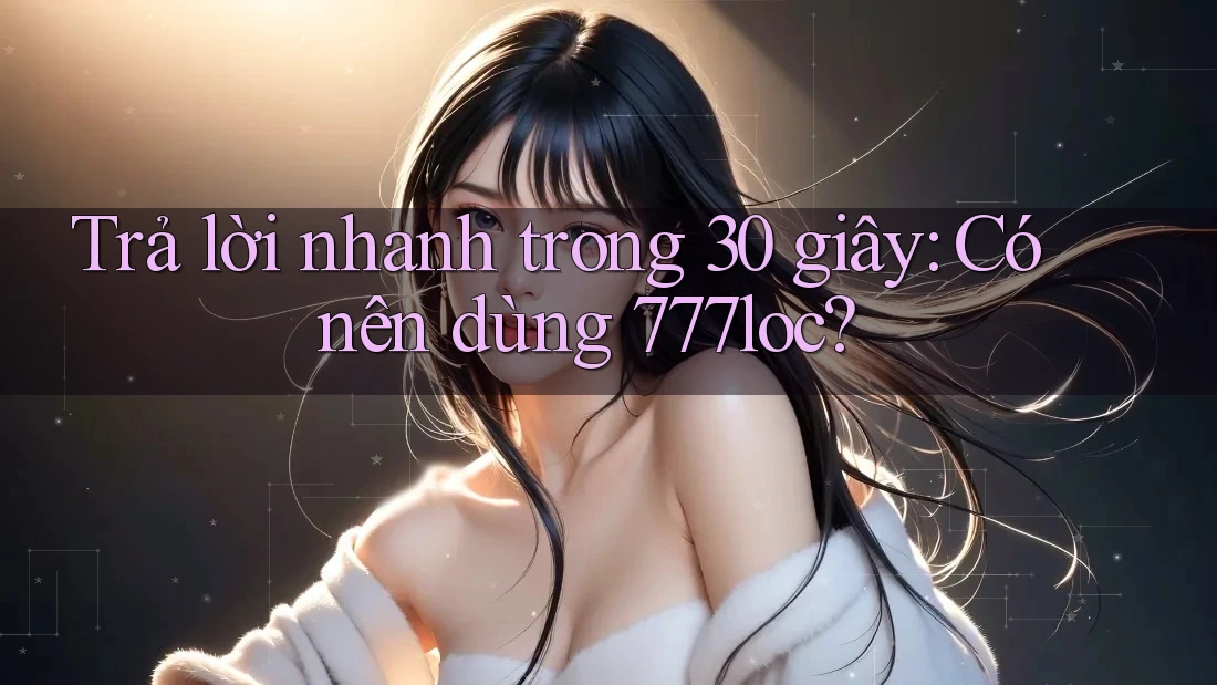 Trả lời nhanh trong 30 giây: Có nên dùng 777loc? Trả lời nhanh trong 30 giây: Có nên dùng 777loc?