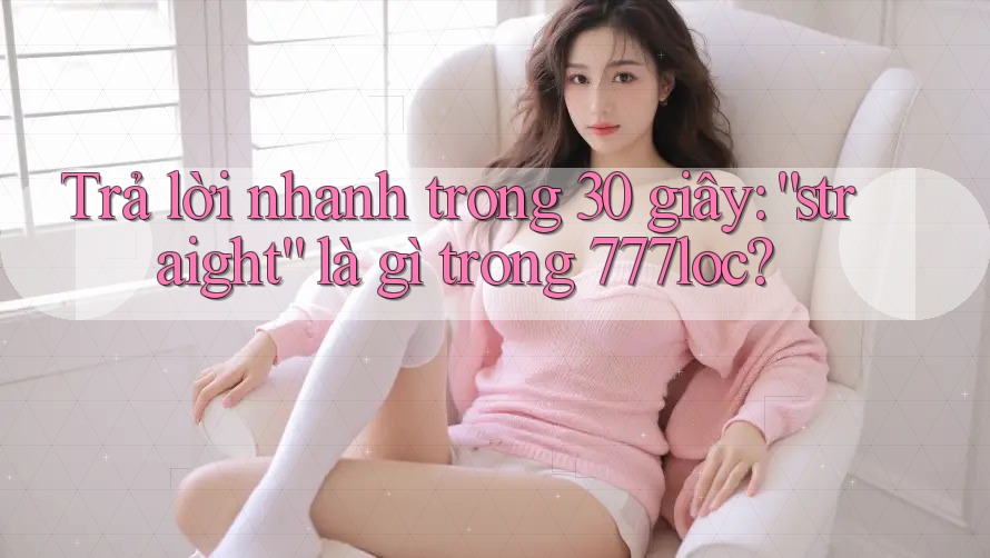 Trả lời nhanh trong 30 giây: “straight” là gì trong 777loc? Trả lời nhanh trong 30 giây: “straight” là gì trong 777loc?