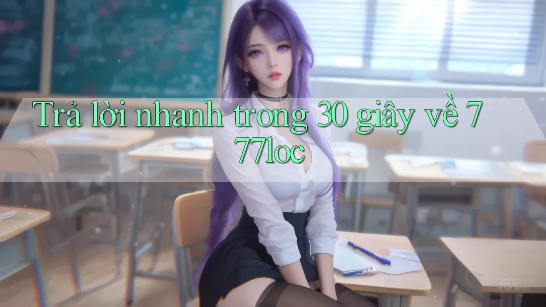 Trả lời nhanh trong 30 giây về 777loc
