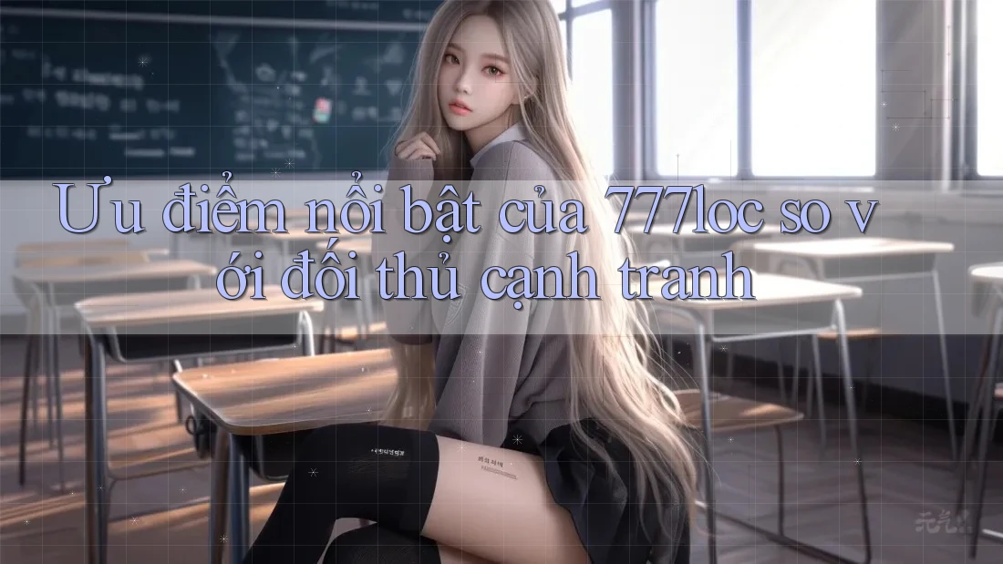 Ưu điểm nổi bật của 777loc so với đối thủ cạnh tranh Ưu điểm nổi bật của 777loc so với đối thủ cạnh tranh