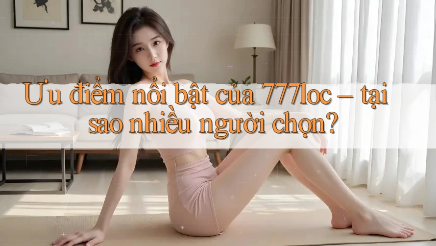 Ưu điểm nổi bật của 777loc – tại sao nhiều người chọn? Ưu điểm nổi bật của 777loc – tại sao nhiều người chọn?