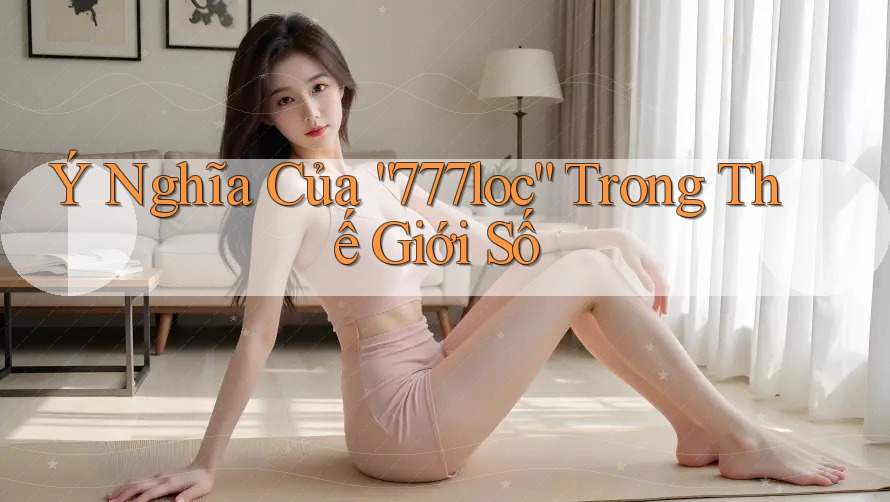 Ý Nghĩa Của “777loc” Trong Thế Giới Số Ý Nghĩa Của “777loc” Trong Thế Giới Số