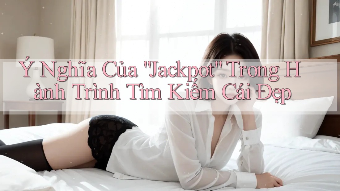 Ý Nghĩa Của “Jackpot” Trong Hành Trình Tìm Kiếm Cái Đẹp Ý Nghĩa Của “Jackpot” Trong Hành Trình Tìm Kiếm Cái Đẹp