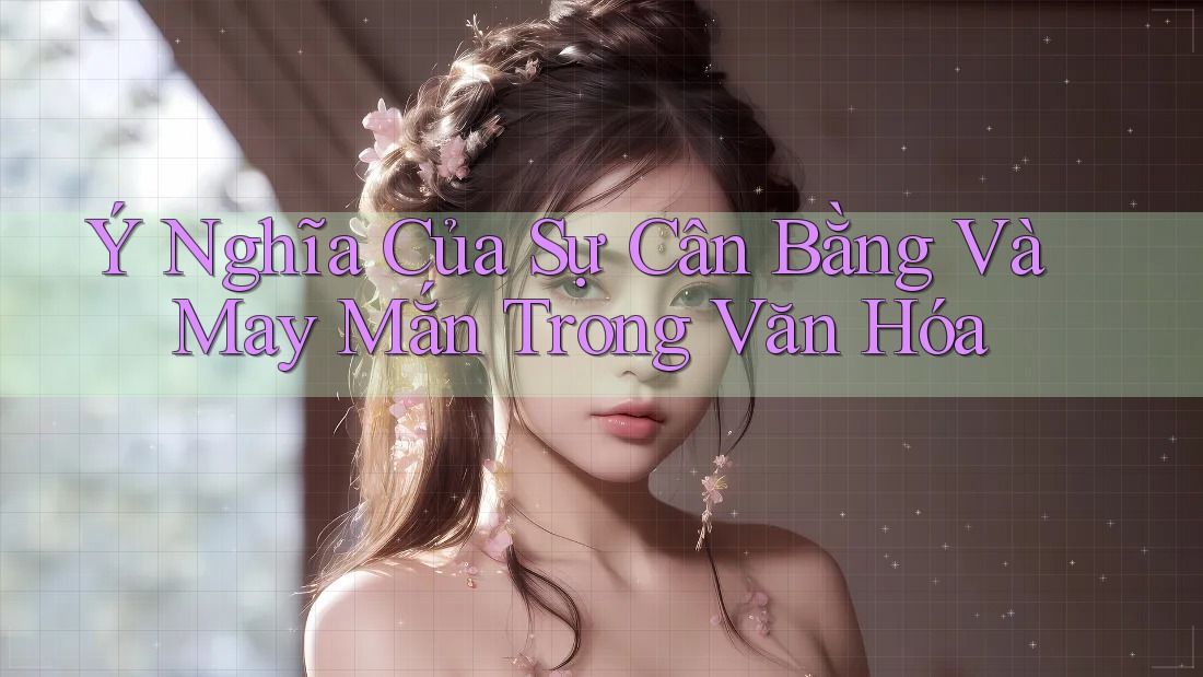 Ý Nghĩa Của Sự Cân Bằng Và May Mắn Trong Văn Hóa Ý Nghĩa Của Sự Cân Bằng Và May Mắn Trong Văn Hóa